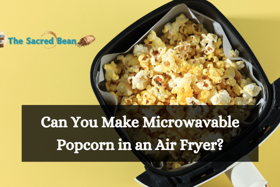 Can You Make Microwavable Popcorn in an Air Fryer?